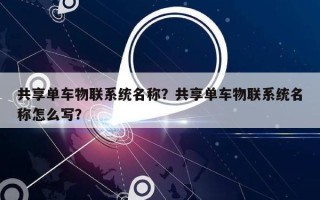 共享单车物联系统名称？共享单车物联系统名称怎么写？