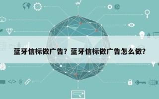 蓝牙信标做广告？蓝牙信标做广告怎么做？