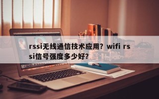 rssi无线通信技术应用？wifi rssi信号强度多少好？