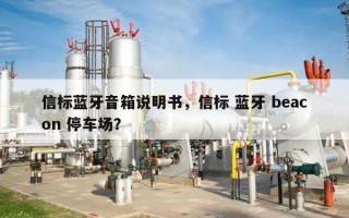 信标蓝牙音箱说明书，信标 蓝牙 beacon 停车场？