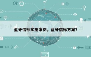 蓝牙信标实施案例，蓝牙信标方案？