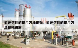蓝牙信标的使用方法视频，蓝牙信标的使用方法视频讲解