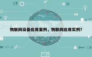 物联网设备应用案例，物联网应用实例？