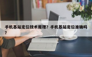 手机基站定位技术原理？手机基站定位准确吗？