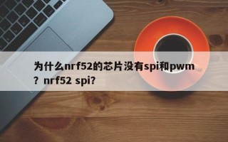 为什么nrf52的芯片没有spi和pwm？nrf52 spi？