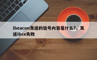 ibeacon发送的信号内容是什么?，发送ibce失败