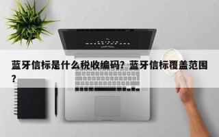 蓝牙信标是什么税收编码？蓝牙信标覆盖范围？