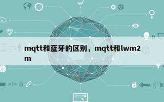 mqtt和蓝牙的区别，mqtt和lwm2m