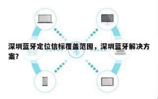 深圳蓝牙定位信标覆盖范围，深圳蓝牙解决方案？