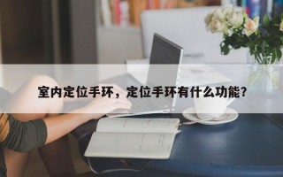 室内定位手环，定位手环有什么功能？