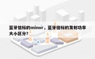 蓝牙信标的minor，蓝牙信标的发射功率大小区分？