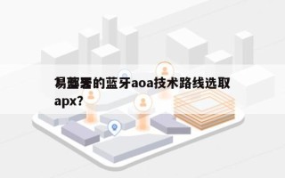 易部署的蓝牙aoa技术路线选取？蓝牙 apx？