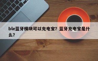 ble蓝牙模块可以充电宝？蓝牙充电宝是什么？