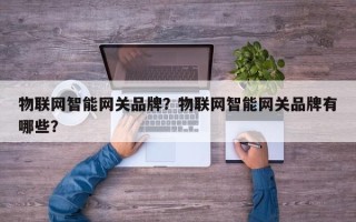 物联网智能网关品牌？物联网智能网关品牌有哪些？