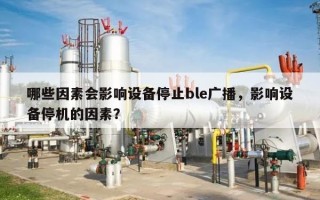 哪些因素会影响设备停止ble广播，影响设备停机的因素？