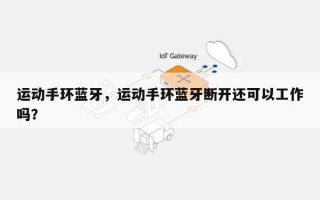 运动手环蓝牙，运动手环蓝牙断开还可以工作吗？