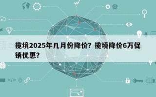 揽境2025年几月份降价？揽境降价6万促销优惠？