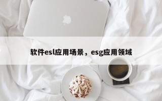 软件esl应用场景，esg应用领域