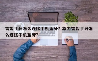 智能手环怎么连接手机蓝牙？华为智能手环怎么连接手机蓝牙？