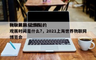 iote第21届世界
物联网展·上海站的观展时间是什么?，2021上海世界物联网博览会