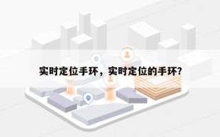 实时定位手环，实时定位的手环？