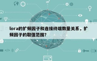 lora的扩频因子和连接终端数量关系，扩频因子的取值范围？