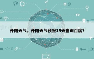 开阳天气，开阳天气预报15天查询百度？