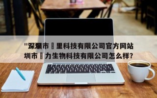 "深圳市喆里科技有限公司官方网站
"？深圳市喆力生物科技有限公司怎么样？