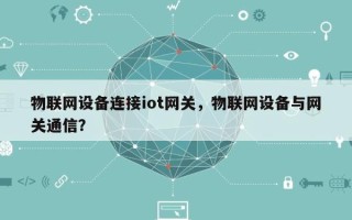 物联网设备连接iot网关，物联网设备与网关通信？