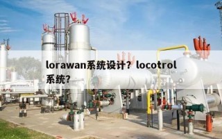 lorawan系统设计？locotrol系统？