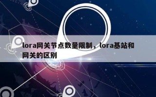 lora网关节点数量限制，lora基站和网关的区别