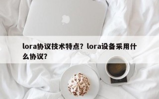 lora协议技术特点？lora设备采用什么协议？