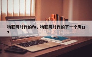 物联网时代的fa，物联网时代的下一个风口？