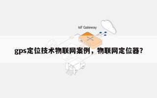 gps定位技术物联网案例，物联网定位器？