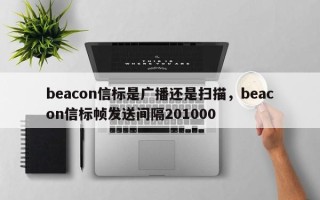 beacon信标是广播还是扫描，beacon信标帧发送间隔201000