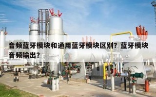 音频蓝牙模块和通用蓝牙模块区别？蓝牙模块音频输出？