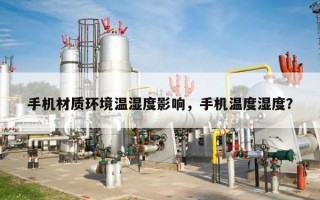 手机材质环境温湿度影响，手机温度湿度？