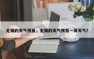 无锡的天气预报，无锡的天气预报一周天气？