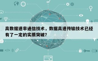 高数据速率通信技术，数据高速传输技术已经有了一定的实质突破？