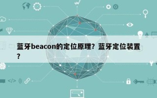 蓝牙beacon的定位原理？蓝牙定位装置？