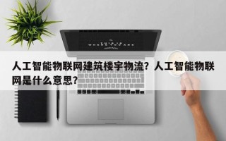 人工智能物联网建筑楼宇物流？人工智能物联网是什么意思？