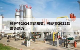 帕萨特2024混动精英，帕萨特2022款混合动力