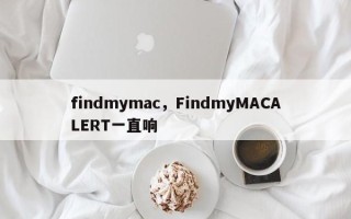 findmymac，FindmyMACALERT一直响