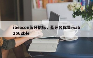 ibeacon蓝牙信标，蓝牙名称显示ab1562ble