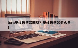 lora无线传感器网络？无线传感器怎么用？