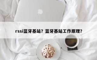 rssi蓝牙基站？蓝牙基站工作原理？