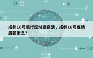 成都16号限行区域图高清，成都16号疫情最新消息？