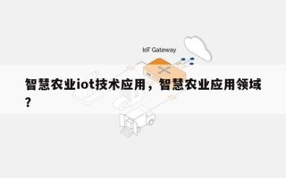 智慧农业iot技术应用，智慧农业应用领域？