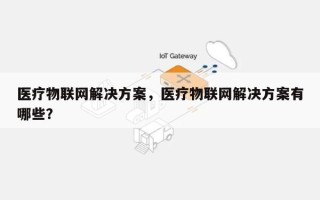 医疗物联网解决方案，医疗物联网解决方案有哪些？