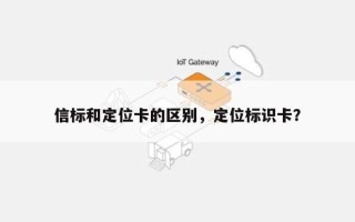 信标和定位卡的区别，定位标识卡？